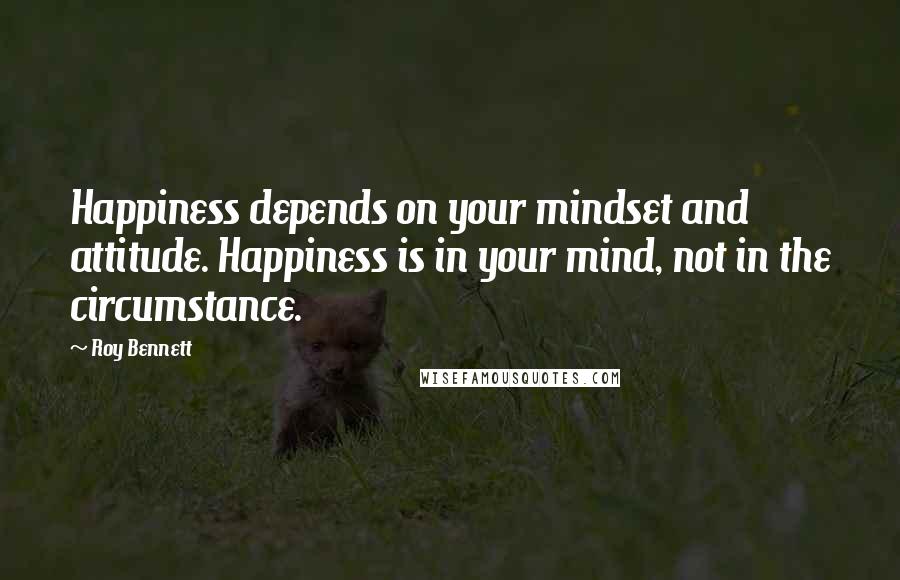 Roy Bennett quotes: Happiness depends on your mindset and attitude. Happiness is in your mind, not in the circumstance.