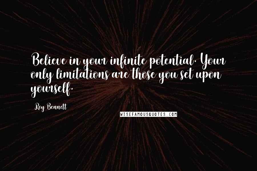 Roy Bennett quotes: Believe in your infinite potential. Your only limitations are those you set upon yourself.