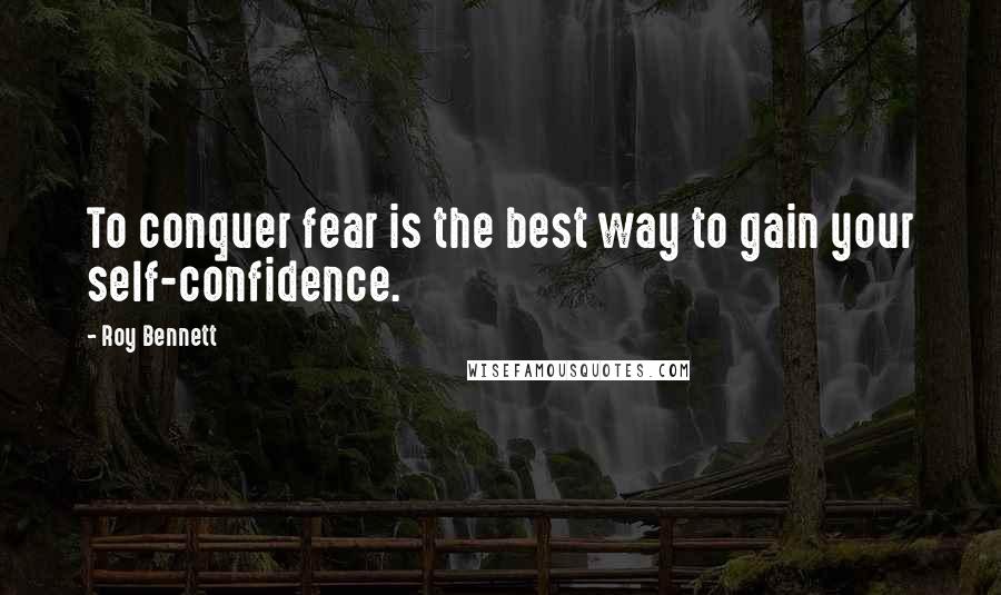 Roy Bennett quotes: To conquer fear is the best way to gain your self-confidence.