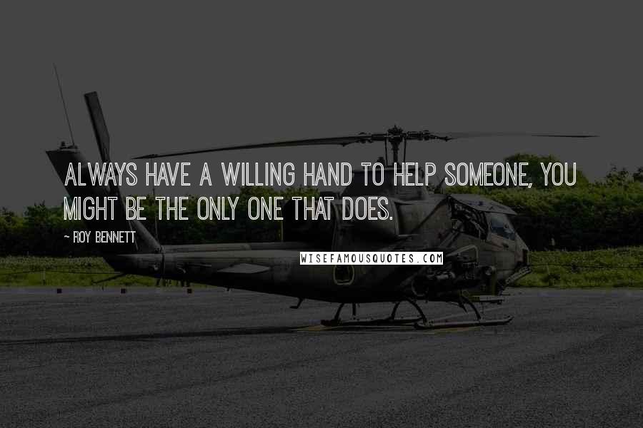 Roy Bennett quotes: Always have a willing hand to help someone, you might be the only one that does.