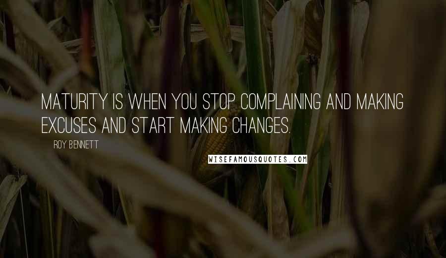 Roy Bennett quotes: Maturity is when you stop complaining and making excuses and start making changes.