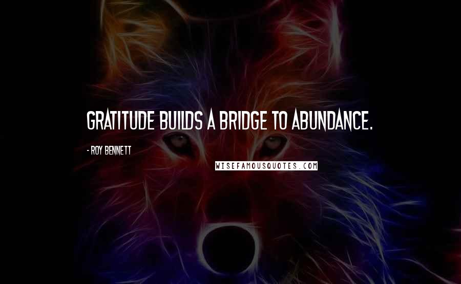 Roy Bennett quotes: Gratitude builds a bridge to abundance.
