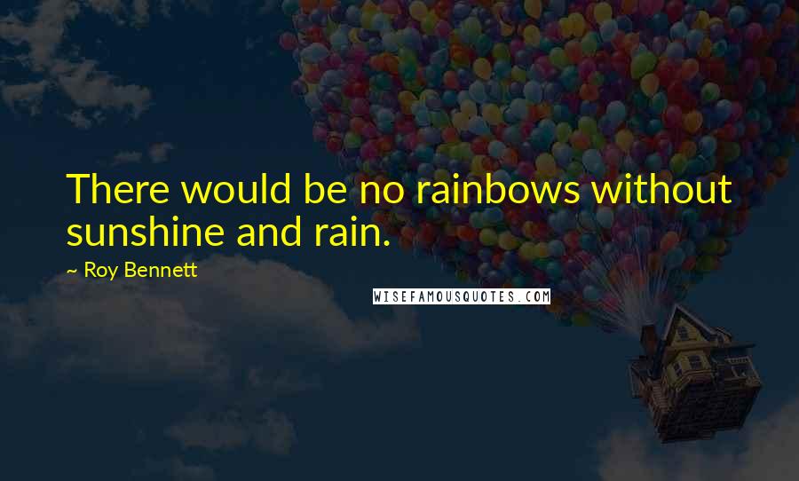 Roy Bennett quotes: There would be no rainbows without sunshine and rain.