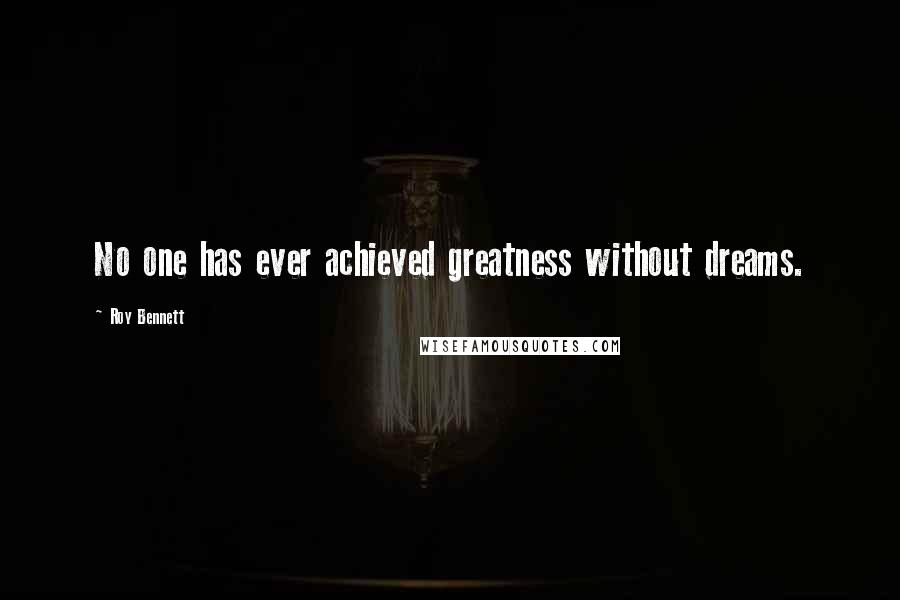 Roy Bennett quotes: No one has ever achieved greatness without dreams.
