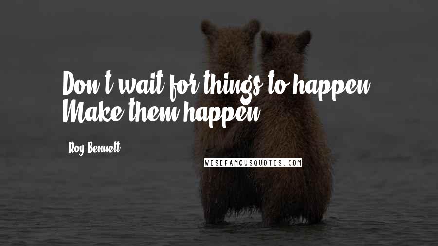Roy Bennett quotes: Don't wait for things to happen. Make them happen.