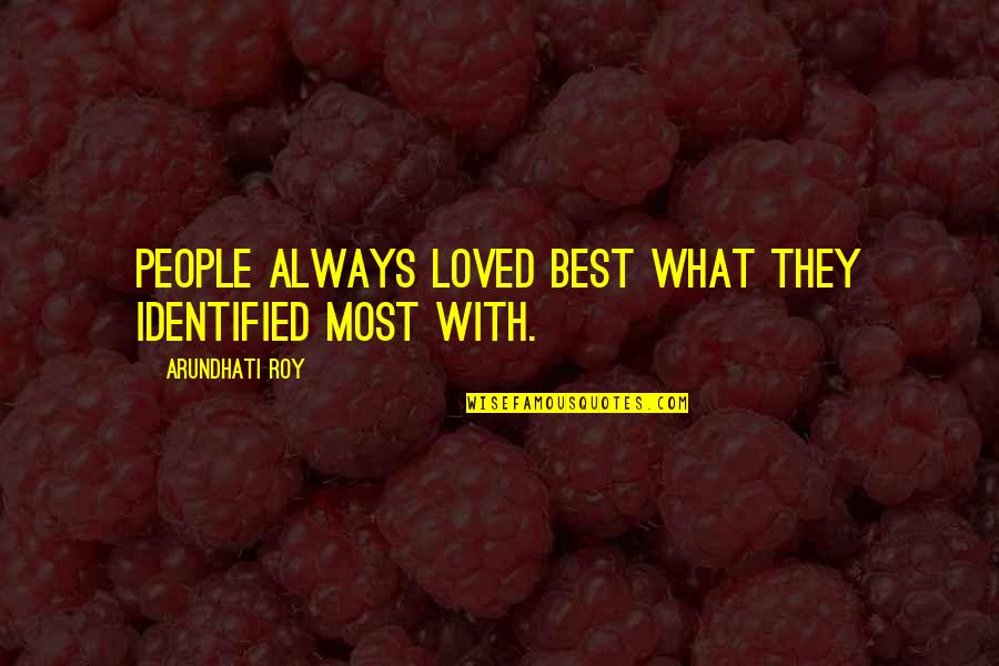 Roy Best Quotes By Arundhati Roy: People always loved best what they identified most Roy Best Quotes By Arundhati Roy: People always loved best what they identified most