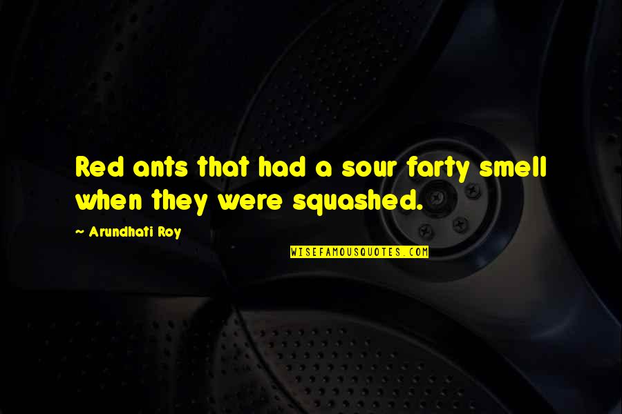 Roy Best Quotes By Arundhati Roy: Red ants that had a sour farty smell Roy Best Quotes By Arundhati Roy: Red ants that had a sour farty smell