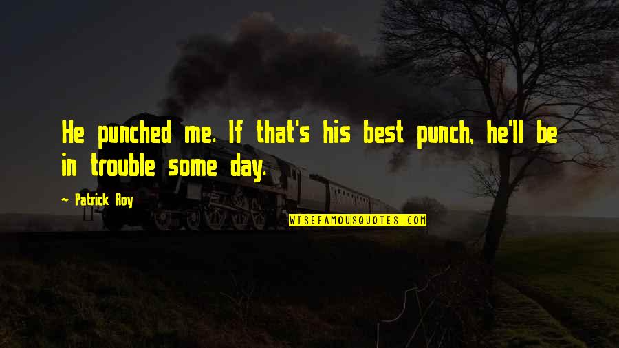 Roy Best Quotes By Patrick Roy: He punched me. If that's his best punch,