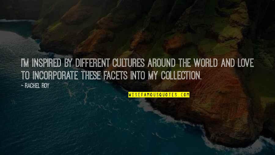 Roy Best Quotes By Rachel Roy: I'm inspired by different cultures around the world Roy Best Quotes By Rachel Roy: I'm inspired by different cultures around the world
