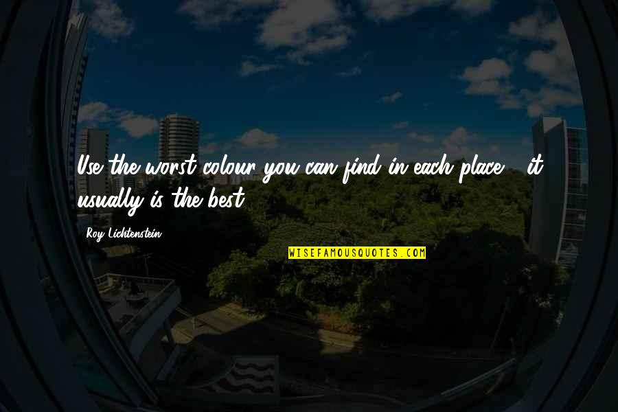Roy Best Quotes By Roy Lichtenstein: Use the worst colour you can find in Roy Best Quotes By Roy Lichtenstein: Use the worst colour you can find in