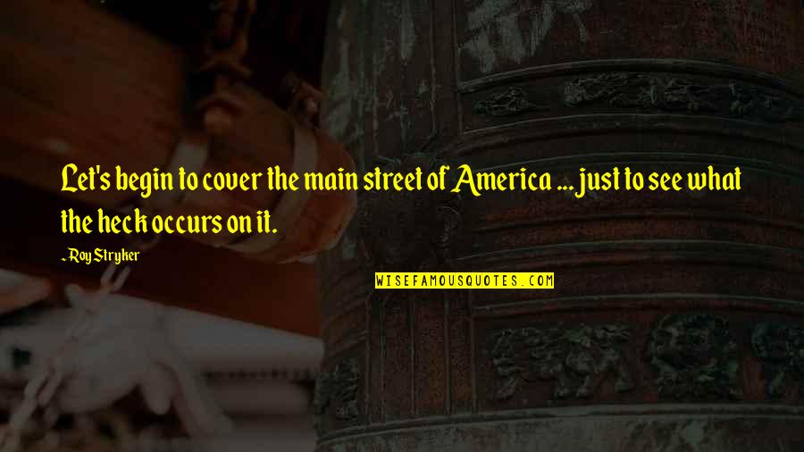 Roy Best Quotes By Roy Stryker: Let's begin to cover the main street of Roy Best Quotes By Roy Stryker: Let's begin to cover the main street of