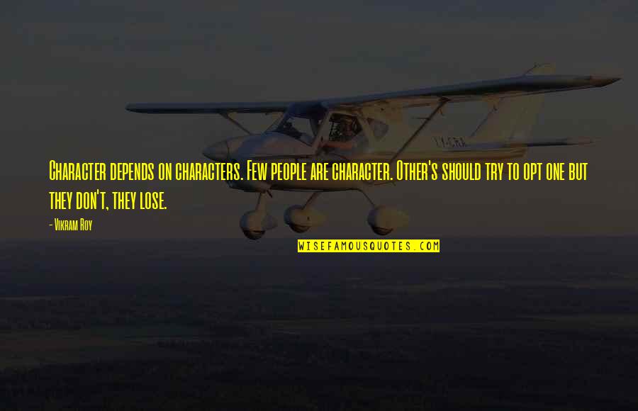 Roy Best Quotes By Vikram Roy: Character depends on characters. Few people are character. Roy Best Quotes By Vikram Roy: Character depends on characters. Few people are character.