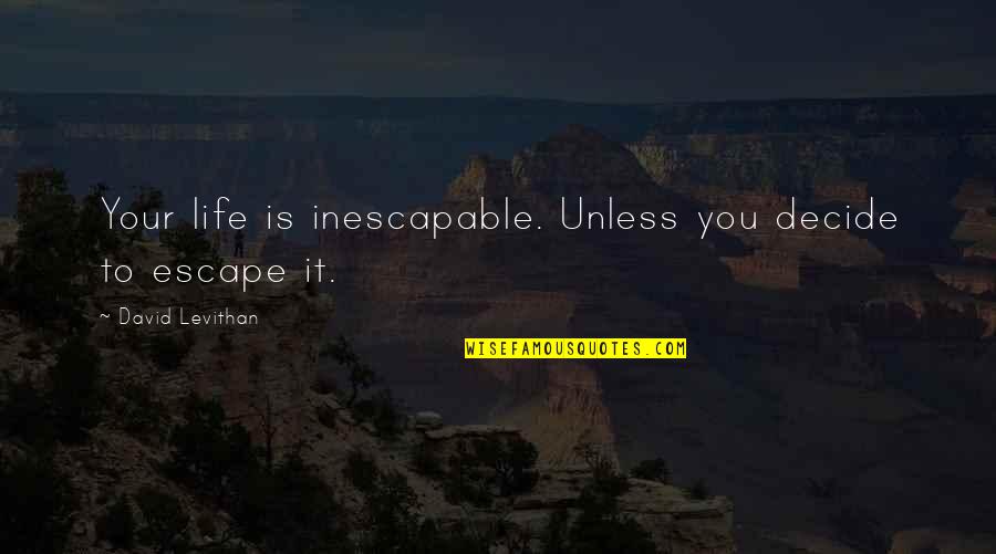 Roy Boehm Quotes By David Levithan: Your life is inescapable. Unless you decide to