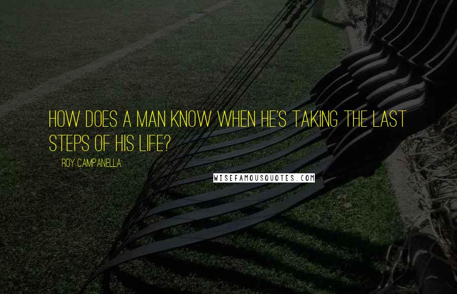 Roy Campanella quotes: How does a man know when he's taking the last steps of his life?