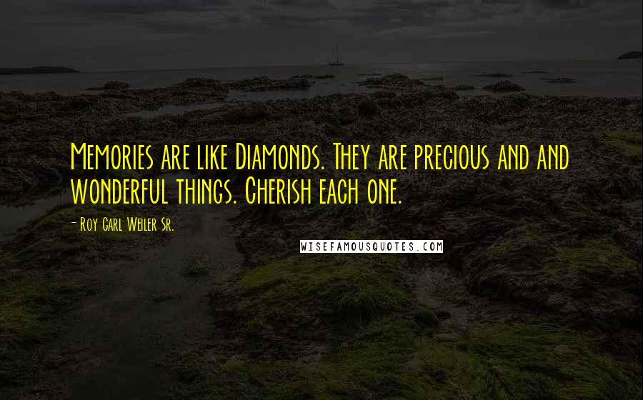 Roy Carl Weiler Sr. quotes: Memories are like Diamonds. They are precious and and wonderful things. Cherish each one.