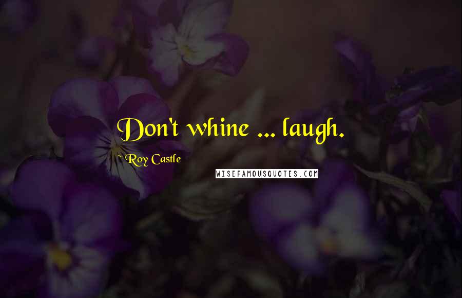 Roy Castle quotes: Don't whine ... laugh.