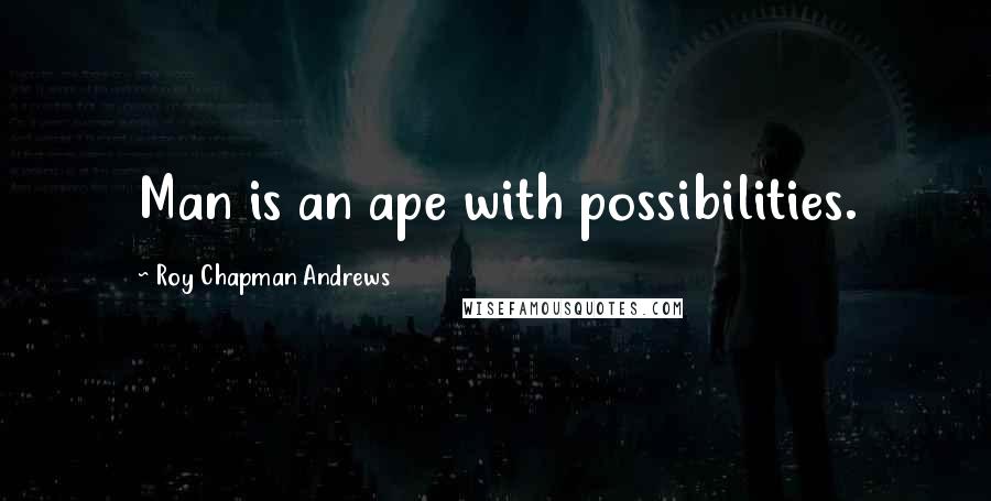Roy Chapman Andrews quotes: Man is an ape with possibilities.