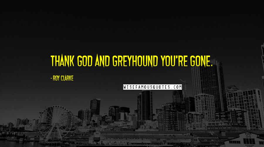 Roy Clarke quotes: Thank God and Greyhound you're gone.