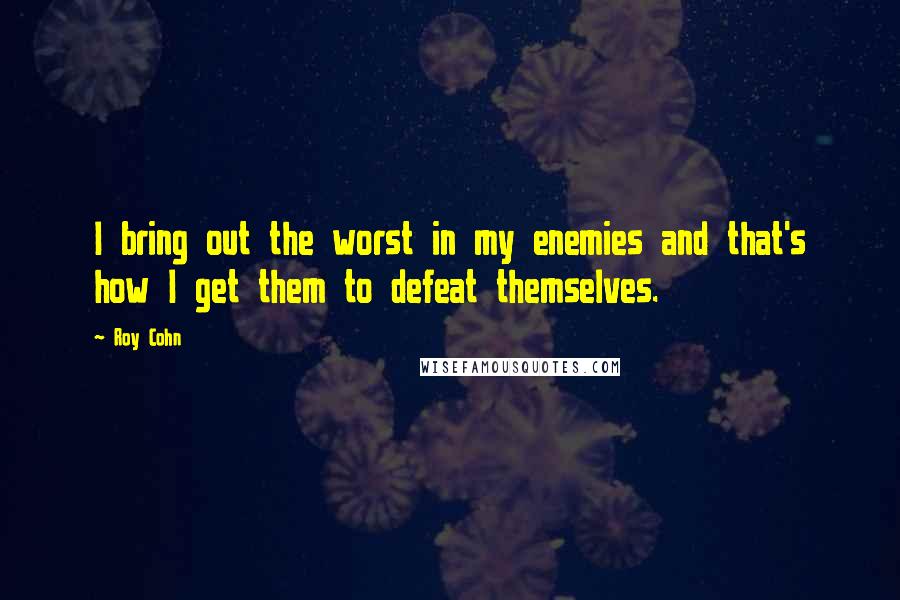 Roy Cohn quotes: I bring out the worst in my enemies and that's how I get them to defeat themselves.