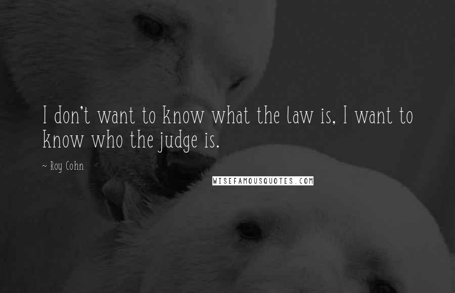 Roy Cohn quotes: I don't want to know what the law is, I want to know who the judge is.