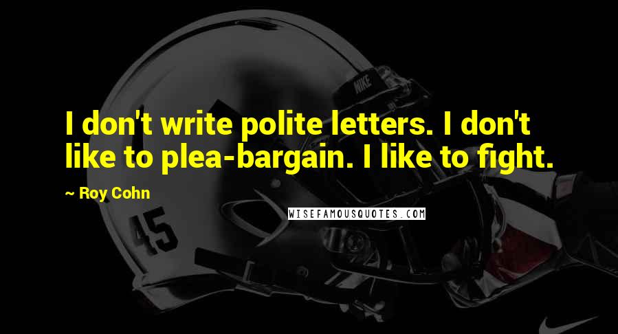 Roy Cohn quotes: I don't write polite letters. I don't like to plea-bargain. I like to fight.