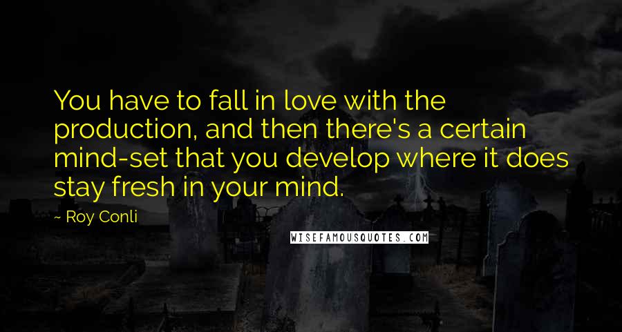 Roy Conli quotes: You have to fall in love with the production, and then there's a certain mind-set that you develop where it does stay fresh in your mind.