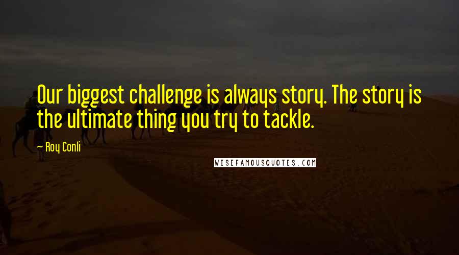 Roy Conli quotes: Our biggest challenge is always story. The story is the ultimate thing you try to tackle.