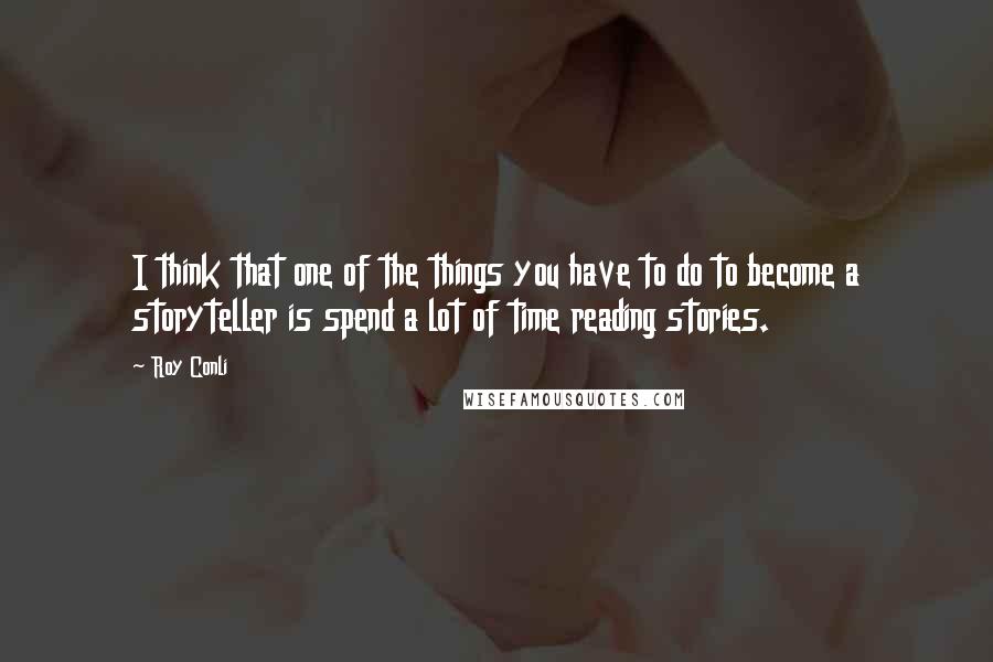 Roy Conli quotes: I think that one of the things you have to do to become a storyteller is spend a lot of time reading stories. Roy Conli quotes: I think that one of the things you have to do to become a storyteller is spend a lot of time reading stories.