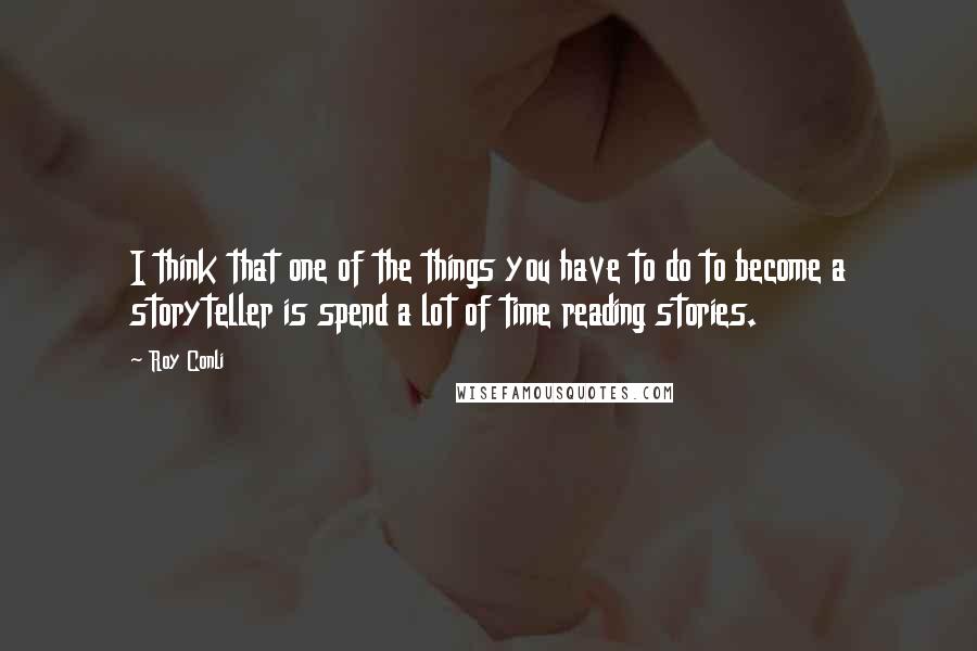 Roy Conli quotes: I think that one of the things you have to do to become a storyteller is spend a lot of time reading stories.