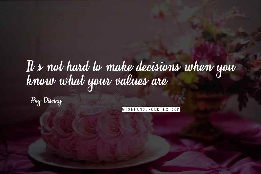 Roy Disney quotes: It's not hard to make decisions when you know what your values are.