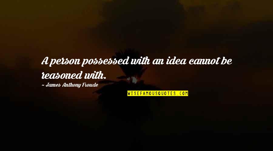 Roy Disney Values Quotes By James Anthony Froude: A person possessed with an idea cannot be Roy Disney Values Quotes By James Anthony Froude: A person possessed with an idea cannot be