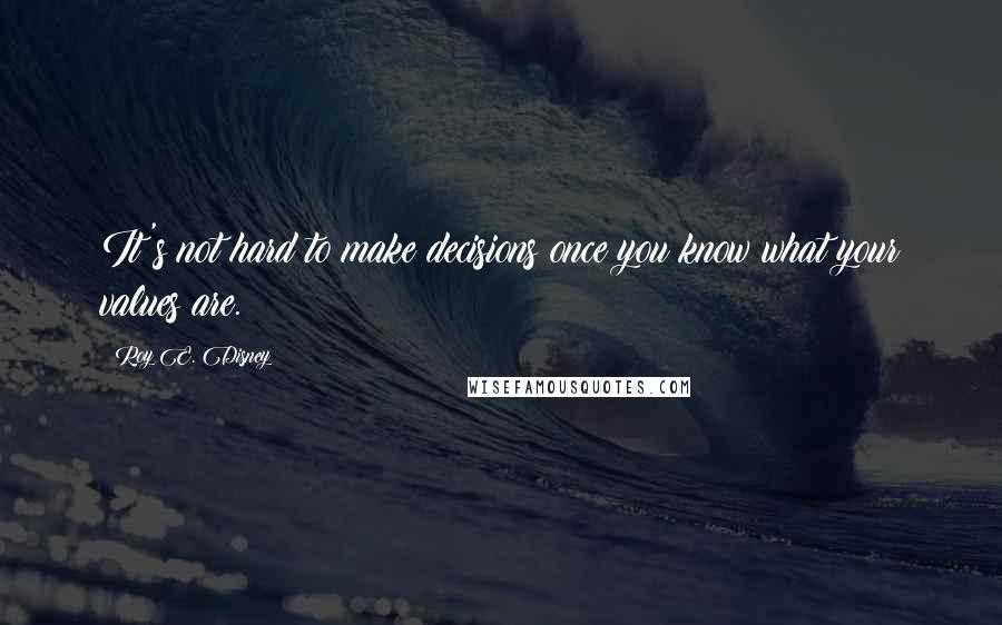 Roy E. Disney quotes: It's not hard to make decisions once you know what your values are.