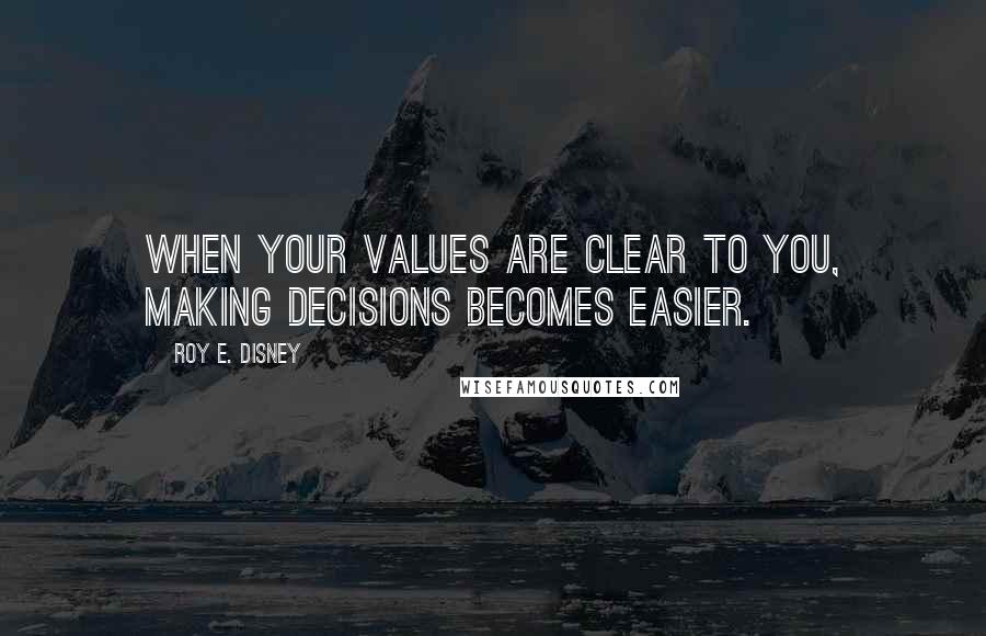 Roy E. Disney quotes: When your values are clear to you, making decisions becomes easier.