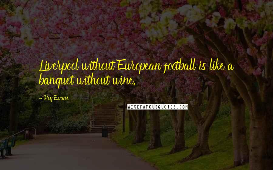 Roy Evans quotes: Liverpool without European football is like a banquet without wine.