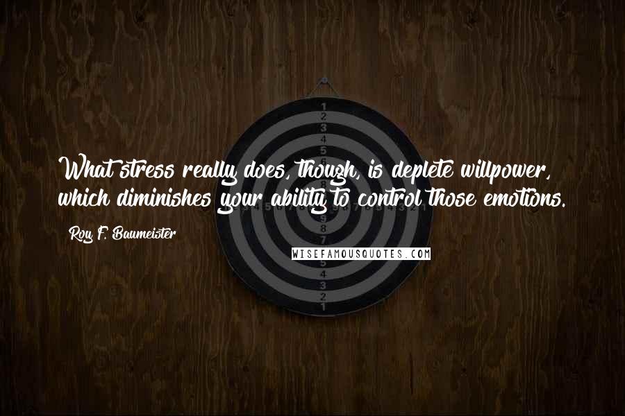 Roy F. Baumeister quotes: What stress really does, though, is deplete willpower, which diminishes your ability to control those emotions.