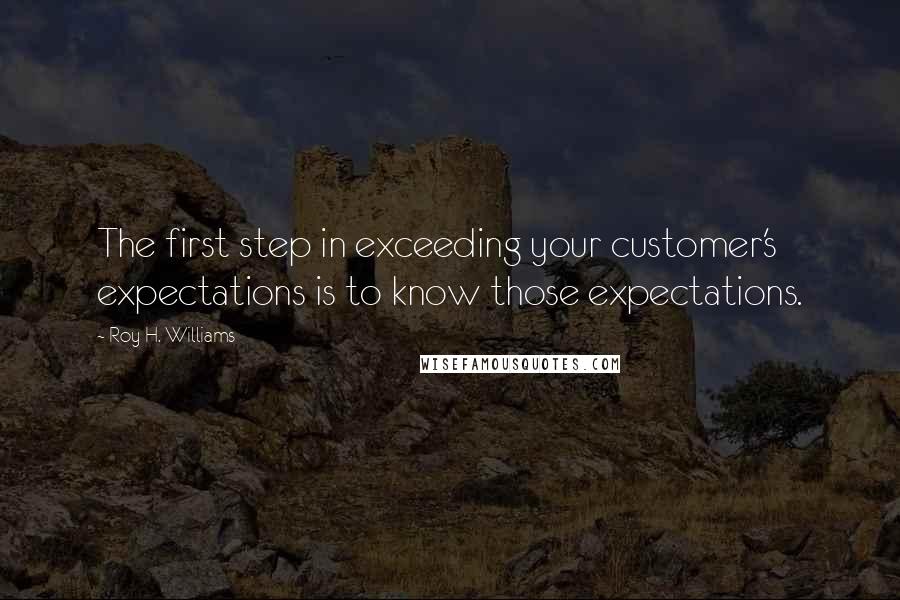 Roy H. Williams quotes: The first step in exceeding your customer's expectations is to know those expectations.