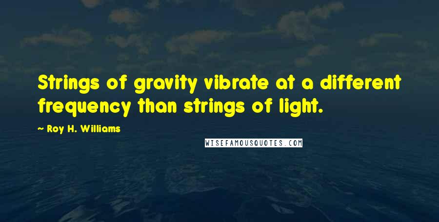 Roy H. Williams quotes: Strings of gravity vibrate at a different frequency than strings of light.