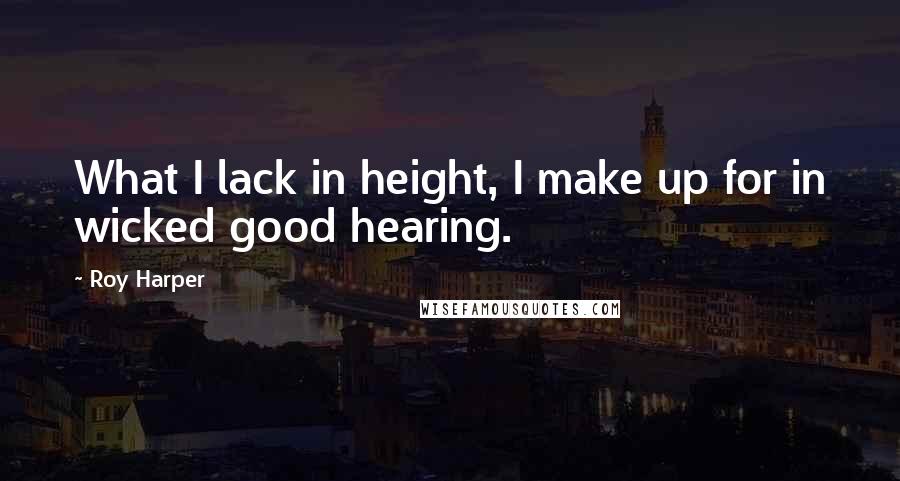 Roy Harper quotes: What I lack in height, I make up for in wicked good hearing.