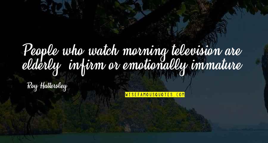 Roy Hattersley Quotes By Roy Hattersley: People who watch morning television are elderly, infirm