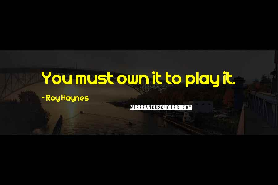 Roy Haynes quotes: You must own it to play it.