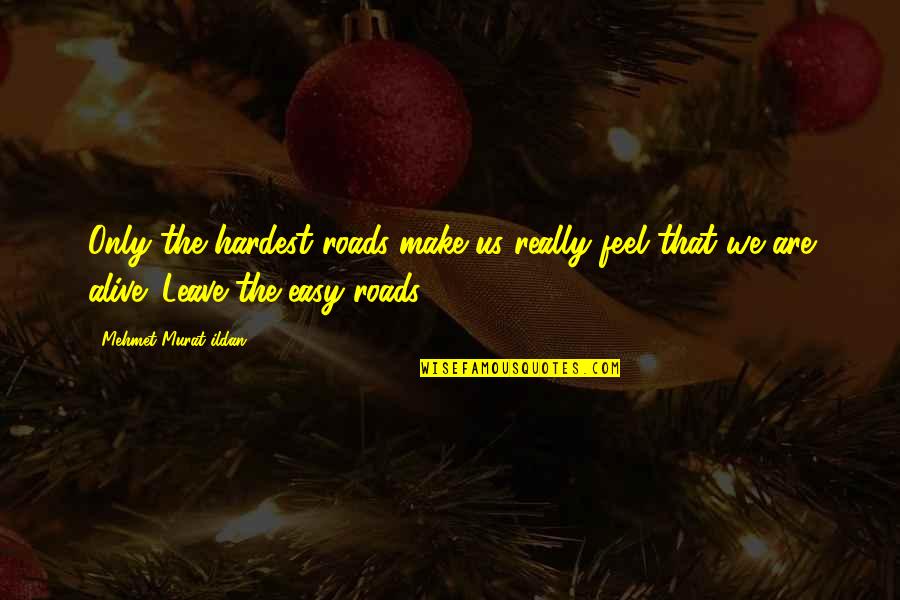 Roy Hazelwood Quotes By Mehmet Murat Ildan: Only the hardest roads make us really feel