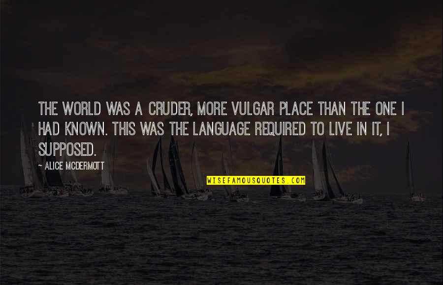 Roy Jacobsen Quotes By Alice McDermott: The world was a cruder, more vulgar place Roy Jacobsen Quotes By Alice McDermott: The world was a cruder, more vulgar place