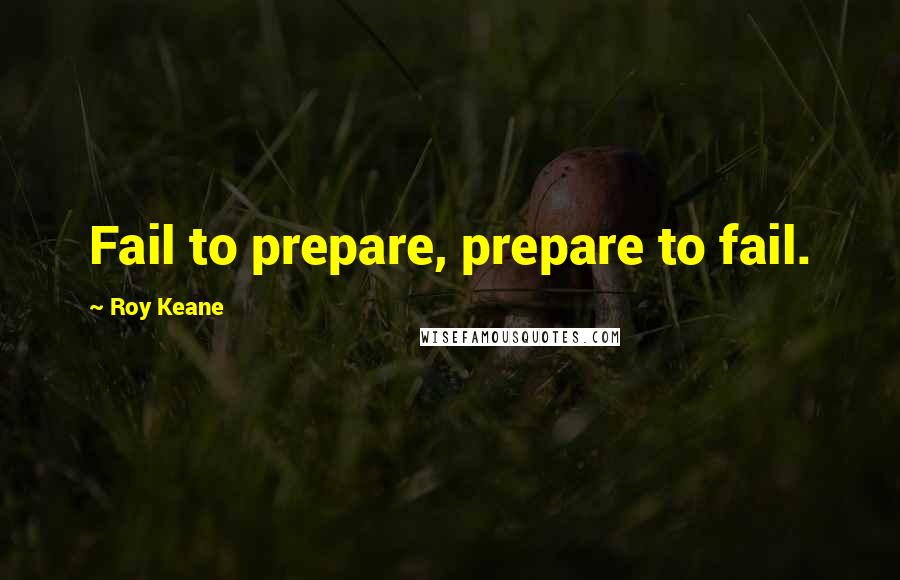 Roy Keane quotes: Fail to prepare, prepare to fail.