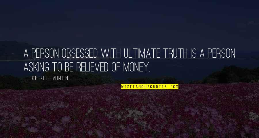 Roy Kent Funny Quotes By Robert B. Laughlin: A person obsessed with ultimate truth is a