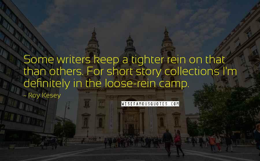 Roy Kesey quotes: Some writers keep a tighter rein on that than others. For short story collections I'm definitely in the loose-rein camp.
