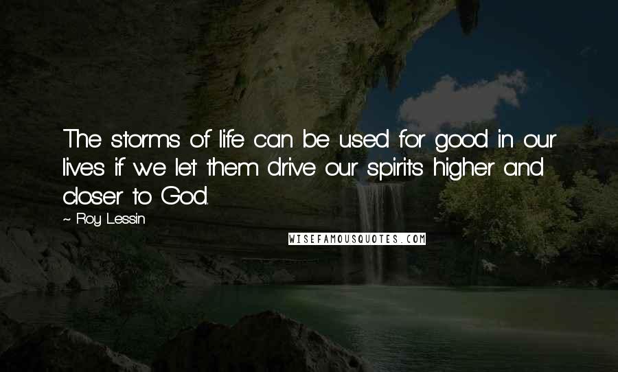 Roy Lessin quotes: The storms of life can be used for good in our lives if we let them drive our spirits higher and closer to God.