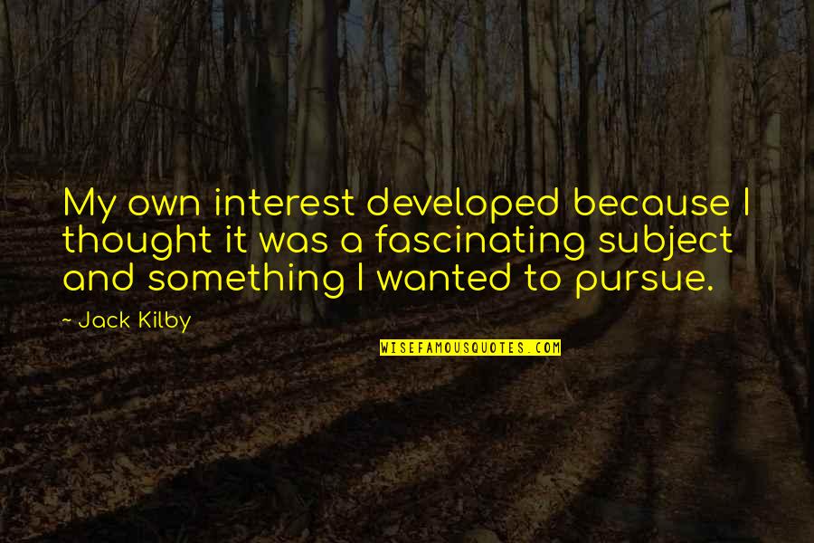 Roy Lichtenstein Famous Quotes By Jack Kilby: My own interest developed because I thought it Roy Lichtenstein Famous Quotes By Jack Kilby: My own interest developed because I thought it
