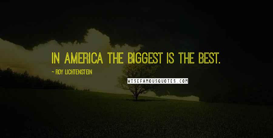 Roy Lichtenstein quotes: In America the biggest is the best.