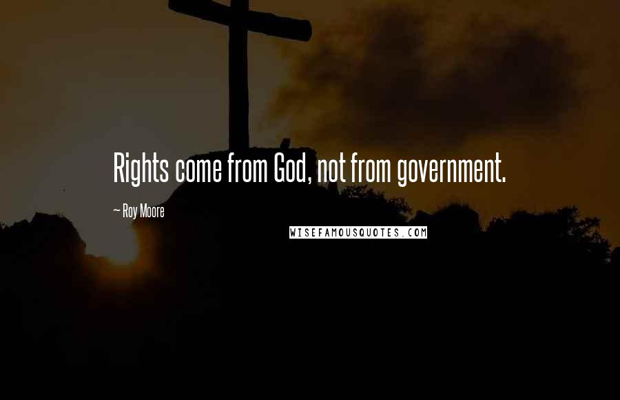 Roy Moore quotes: Rights come from God, not from government.