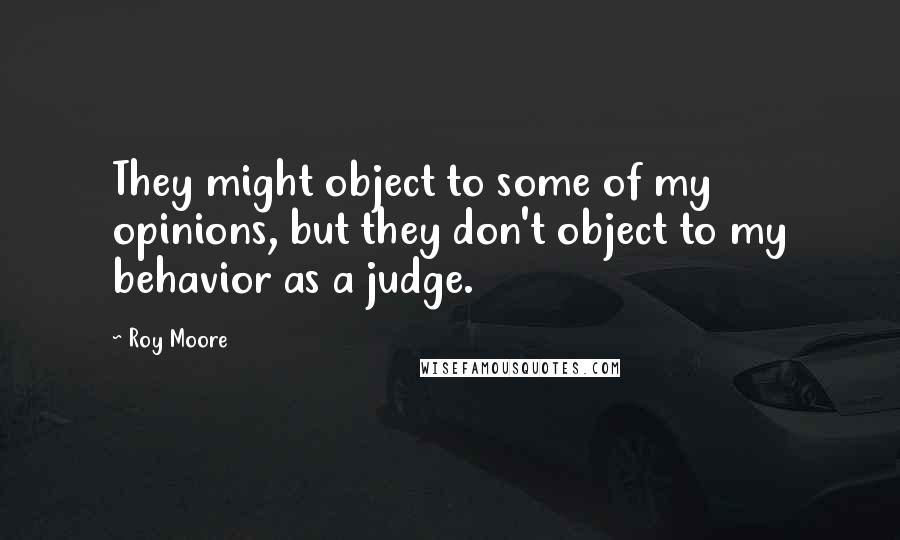 Roy Moore quotes: They might object to some of my opinions, but they don't object to my behavior as a judge.